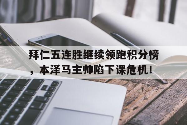 拜仁五连胜继续领跑积分榜，本泽马主帅陷下课危机！